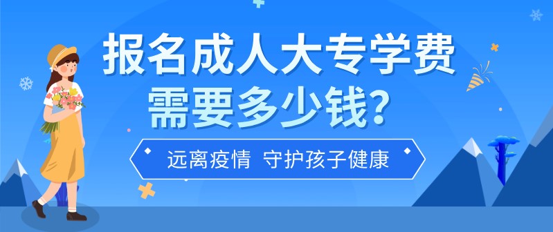 报名成人大专学费需要多少钱？