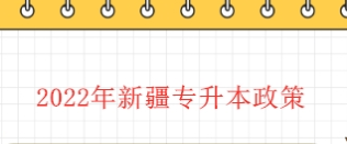 2022年新疆专升本政策（落实退役士兵免试政策）