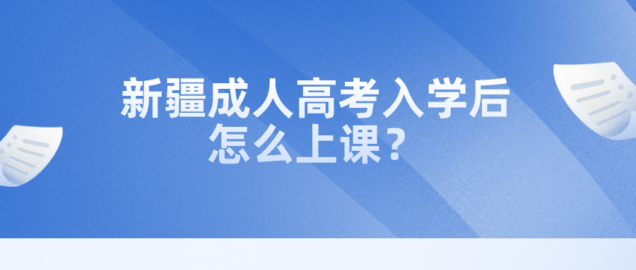 新疆2022年成人高考入学后怎么上课？ ​