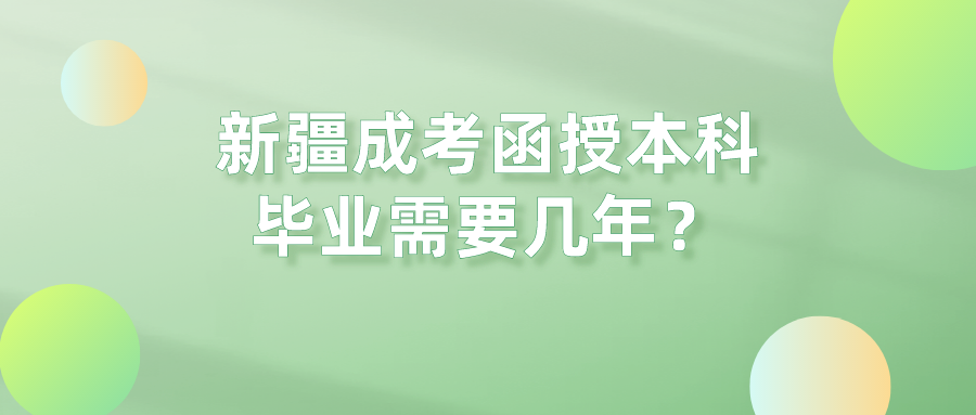 新疆成考函授本科毕业需要几年？