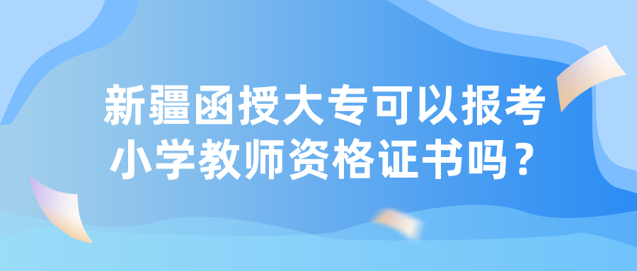 新疆函授大专可以报考小学教师资格证书吗？