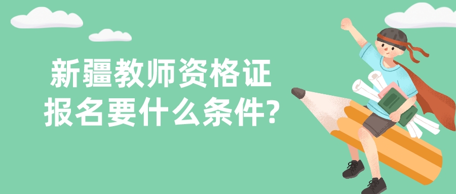 新疆教师资格证报名要什么条件?