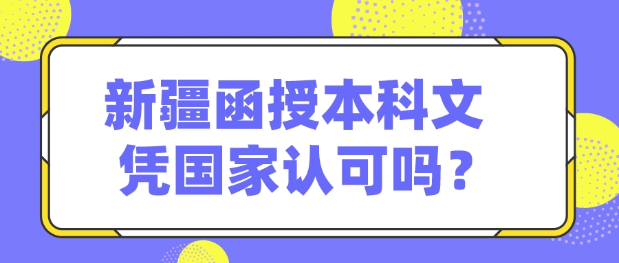 新疆函授本科文凭国家认可吗？