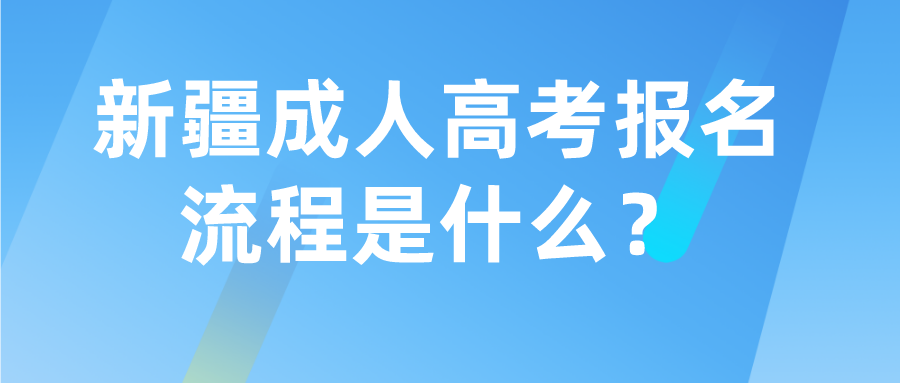 新疆成人高考报名流程是什么？