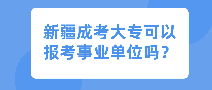 新疆成考大专可以报考事业单位吗？