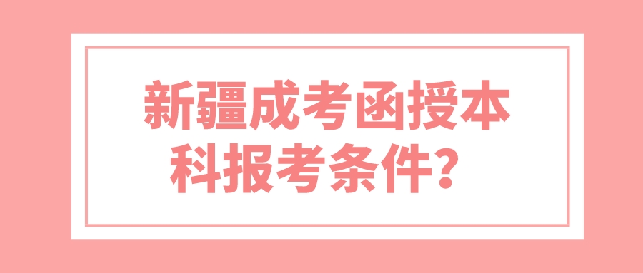 新疆成考函授本科报考条件？