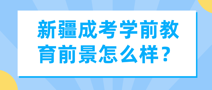 新疆成考学前教育前景怎么样？