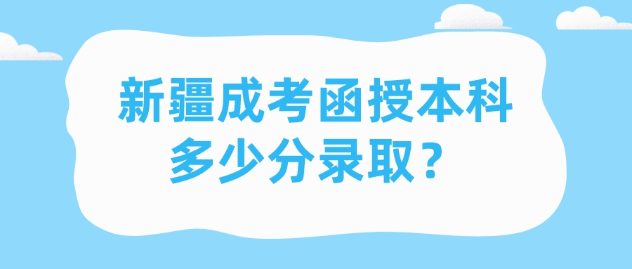 新疆成考函授本科多少分录取？