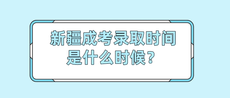 新疆成考录取时间是什么时候？