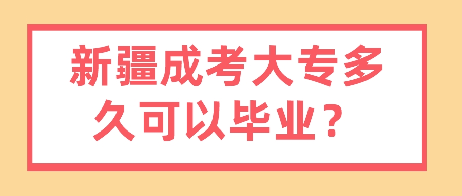 新疆成考大专多久可以毕业？