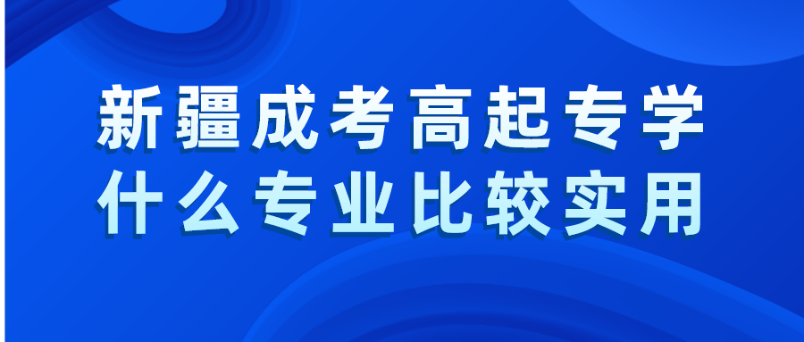 新疆成考高起专学什么专业比较实用