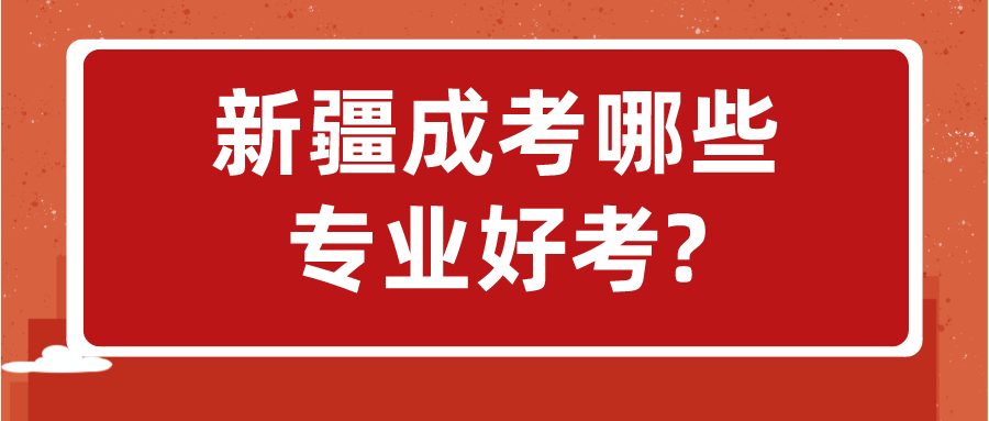 新疆成考哪些专业好考?