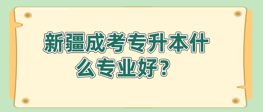 新疆成考专升本什么专业好？