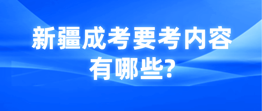 新疆成考要考内容有哪些?