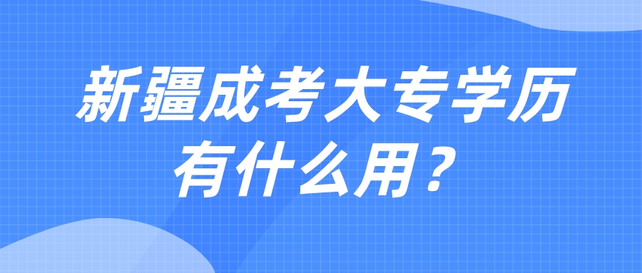 新疆成考大专学历有什么用？