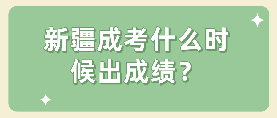 新疆成考什么时候出成绩？