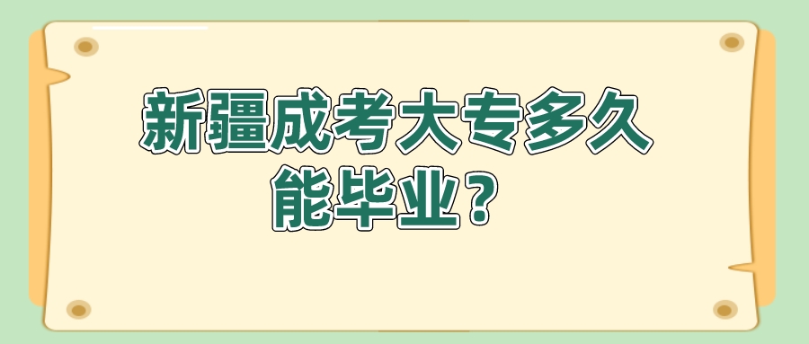 新疆成考大专多久能毕业？