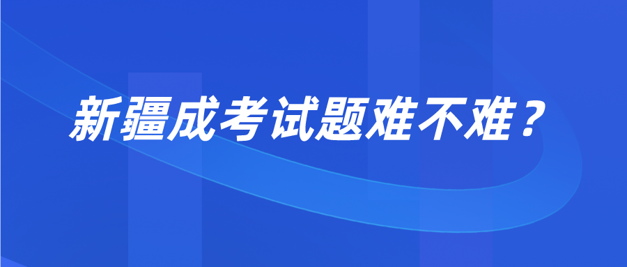 新疆成考试题难不难？