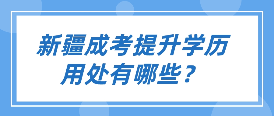 新疆成考提升学历用处有哪些？