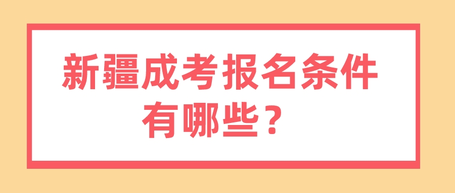 新疆成考报名条件有哪些？