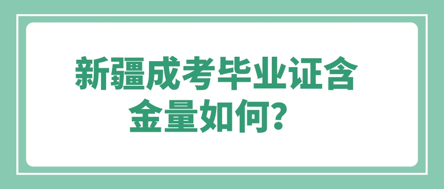 新疆成考毕业证含金量如何？