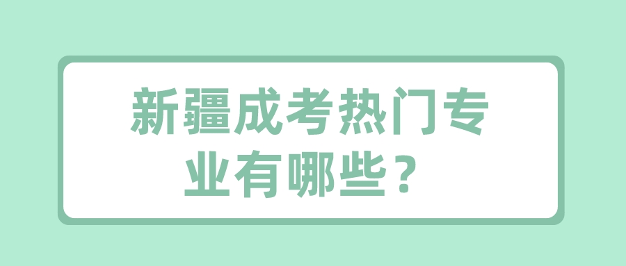 新疆成考热门专业有哪些？