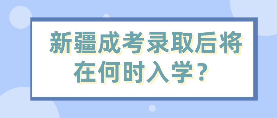 新疆成考录取后将在何时入学？