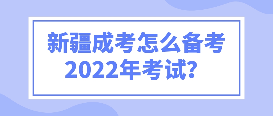 新疆成考怎么备考2022年考试？