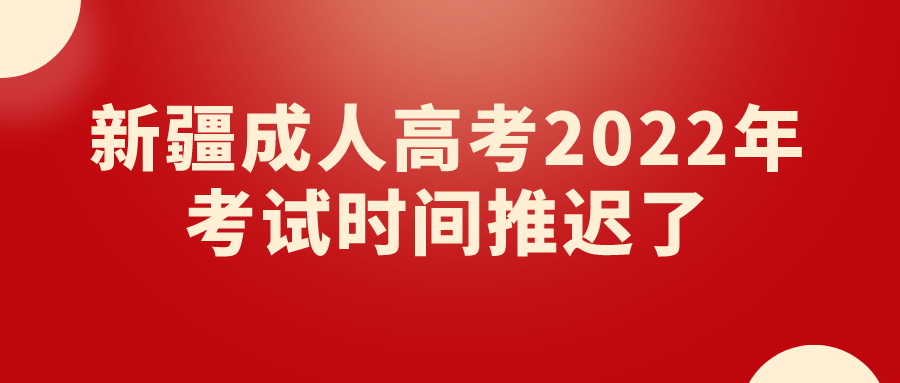 新疆成人高考2022年考试时间推迟了