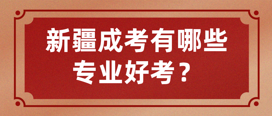 新疆成考有哪些专业好考？