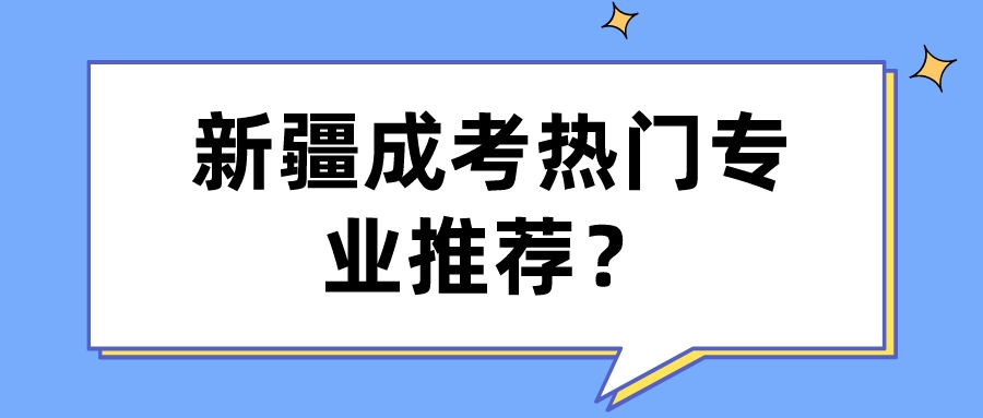 新疆成考热门专业推荐？