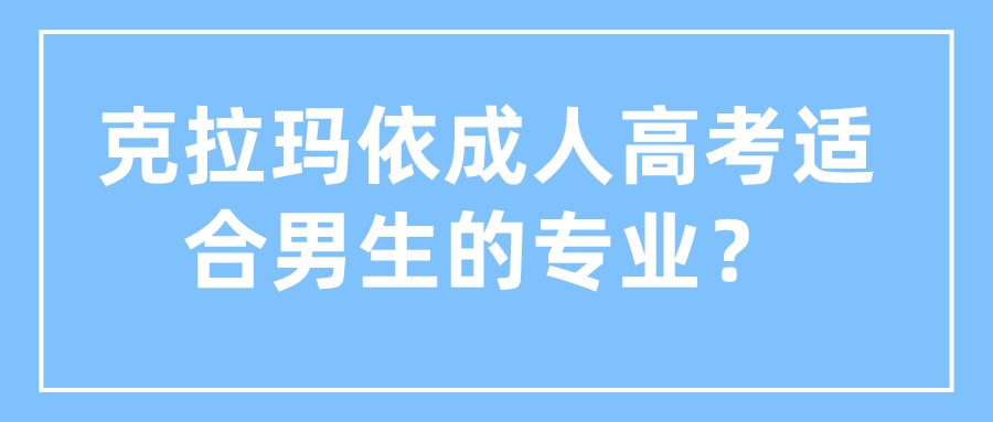 克拉玛依成人高考适合男生的专业？