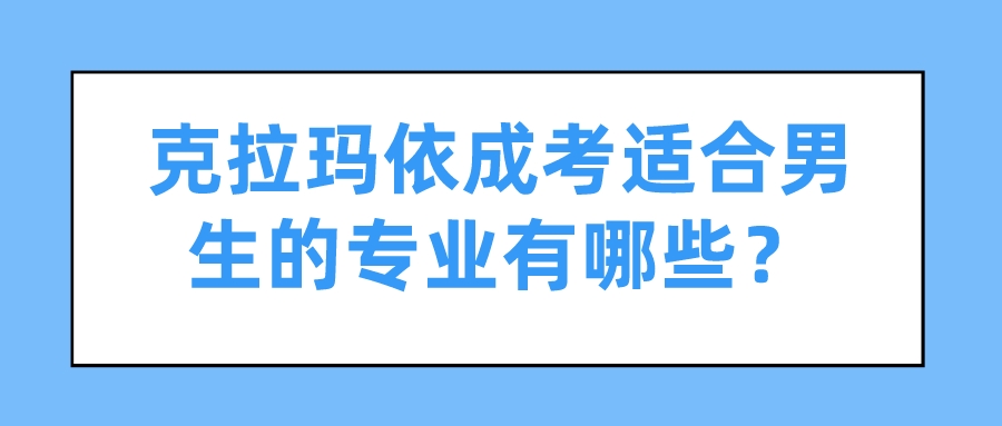 克拉玛依成考适合男生的专业有哪些？