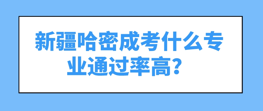 新疆哈密成考什么专业通过率高？