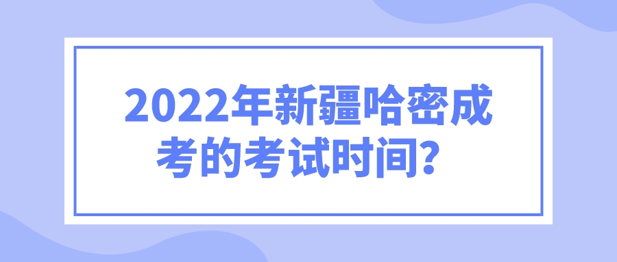 2022年新疆哈密成考的考试时间？