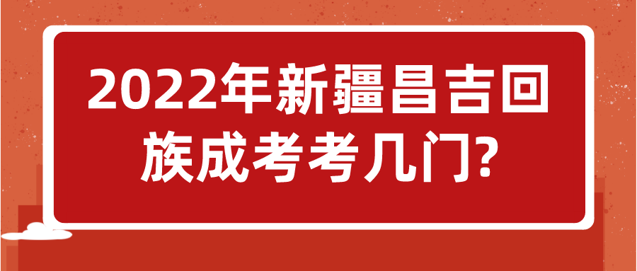 2022年新疆昌吉回族成考考几门?