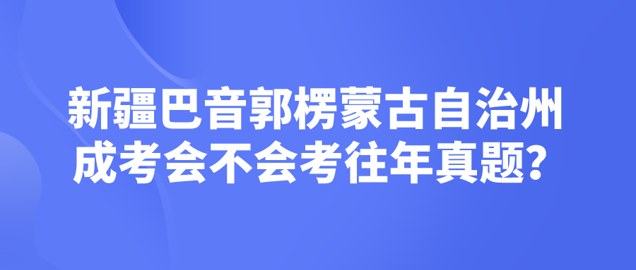 新疆巴音郭楞蒙古自治州成考会不会考往年真题？